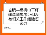 合肥一级机电工程建造师想考证但没有相关工作经验怎么办