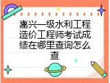 嘉兴一级水利工程造价工程师考试成绩在哪里查询怎么查