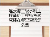 连云港二级水利工程造价工程师考试成绩在哪里查询怎么查