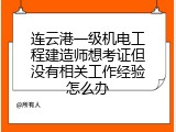 连云港一级机电工程建造师想考证但没有相关工作经验怎么办