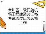 合川区一级民航机场工程建造师证书考试通过后怎么找工作