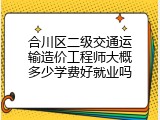 合川区二级交通运输造价工程师大概多少学费好就业吗