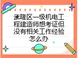 武隆区一级机电工程建造师想考证但没有相关工作经验怎么办