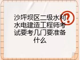 沙坪坝区二级水利水电建造工程师考试要考几门要准备什么