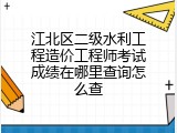 江北区二级水利工程造价工程师考试成绩在哪里查询怎么查