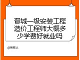 晋城一级安装工程造价工程师大概多少学费好就业吗