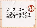 渝中区一级土木建筑造价工程师如何考取证书难度分析