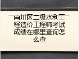南川区二级水利工程造价工程师考试成绩在哪里查询怎么查