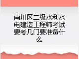 南川区二级水利水电建造工程师考试要考几门要准备什么