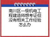 南川区一级机电工程建造师想考证但没有相关工作经验怎么办