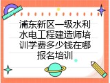 浦东新区一级水利水电工程建造师培训学费多少钱在哪报名培训