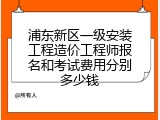 浦东新区一级安装工程造价工程师报名和考试费用分别多少钱