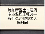浦东新区土木建筑专业监理工程师一般什么时候报名大概时间