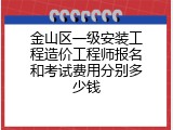 金山区一级安装工程造价工程师报名和考试费用分别多少钱