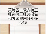 黄浦区一级安装工程造价工程师报名和考试费用分别多少钱