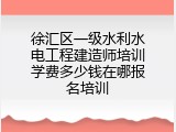 徐汇区一级水利水电工程建造师培训学费多少钱在哪报名培训