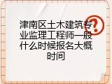津南区土木建筑专业监理工程师一般什么时候报名大概时间