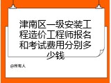 津南区一级安装工程造价工程师报名和考试费用分别多少钱