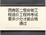 西青区二级安装工程造价工程师考试要多少分才能合格通过