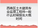 西青区土木建筑专业监理工程师一般什么时候报名大概时间