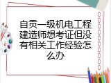 自贡一级机电工程建造师想考证但没有相关工作经验怎么办