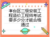 丰台区二级安装工程造价工程师考试要多少分才能合格通过