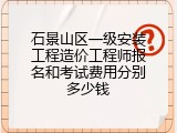 石景山区一级安装工程造价工程师报名和考试费用分别多少钱