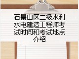 石景山区二级水利水电建造工程师考试时间和考试地点介绍