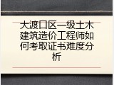 大渡口区一级土木建筑造价工程师如何考取证书难度分析
