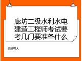 廊坊二级水利水电建造工程师考试要考几门要准备什么