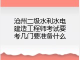 沧州二级水利水电建造工程师考试要考几门要准备什么