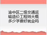 渝中区二级交通运输造价工程师大概多少学费好就业吗