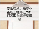 贵阳交通运输专业监理工程师证书如何领取有哪些渠道呢