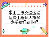 乐山二级交通运输造价工程师大概多少学费好就业吗