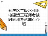 延庆区二级水利水电建造工程师考试时间和考试地点介绍