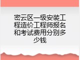 密云区一级安装工程造价工程师报名和考试费用分别多少钱