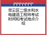 密云区二级水利水电建造工程师考试时间和考试地点介绍