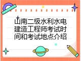 山南二级水利水电建造工程师考试时间和考试地点介绍