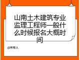 山南土木建筑专业监理工程师一般什么时候报名大概时间
