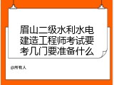眉山二级水利水电建造工程师考试要考几门要准备什么