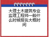 大理土木建筑专业监理工程师一般什么时候报名大概时间