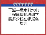 玉溪一级水利水电工程建造师培训学费多少钱在哪报名培训