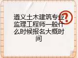 遵义土木建筑专业监理工程师一般什么时候报名大概时间