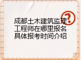 成都土木建筑监理工程师在哪里报名具体报考时间介绍