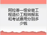 阿拉善一级安装工程造价工程师报名和考试费用分别多少钱