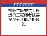 揭阳二级安装工程造价工程师考试要多少分才能合格通过