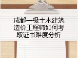 成都一级土木建筑造价工程师如何考取证书难度分析