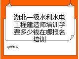 湖北一级水利水电工程建造师培训学费多少钱在哪报名培训