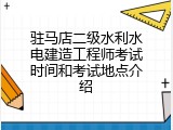 驻马店二级水利水电建造工程师考试时间和考试地点介绍