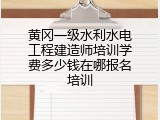 黄冈一级水利水电工程建造师培训学费多少钱在哪报名培训